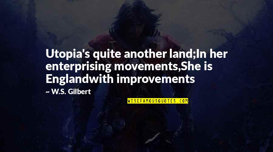 W S Gilbert Quotes By W.S. Gilbert: Utopia's quite another land;In her enterprising movements,She is