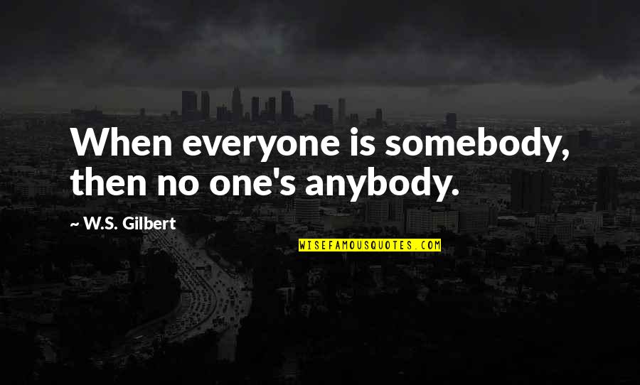 W S Gilbert Quotes By W.S. Gilbert: When everyone is somebody, then no one's anybody.