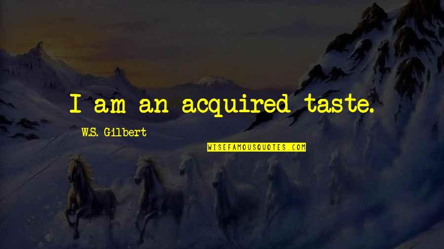 W S Gilbert Quotes By W.S. Gilbert: I am an acquired taste.