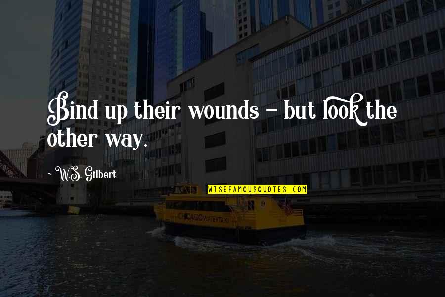 W S Gilbert Quotes By W.S. Gilbert: Bind up their wounds - but look the