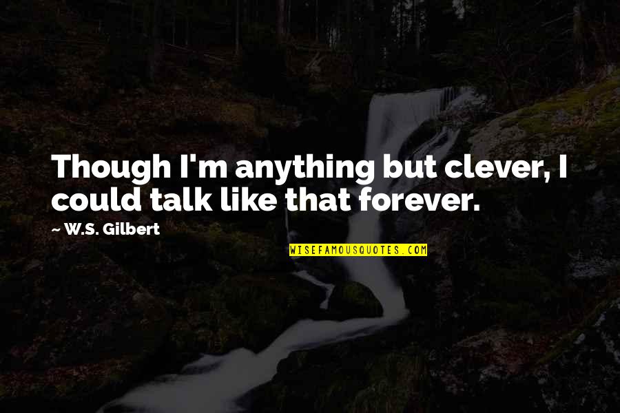 W S Gilbert Quotes By W.S. Gilbert: Though I'm anything but clever, I could talk