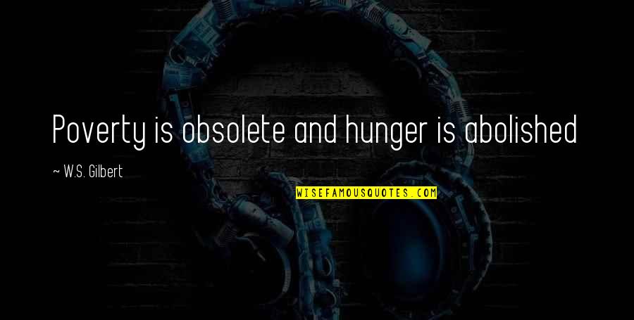 W S Gilbert Quotes By W.S. Gilbert: Poverty is obsolete and hunger is abolished