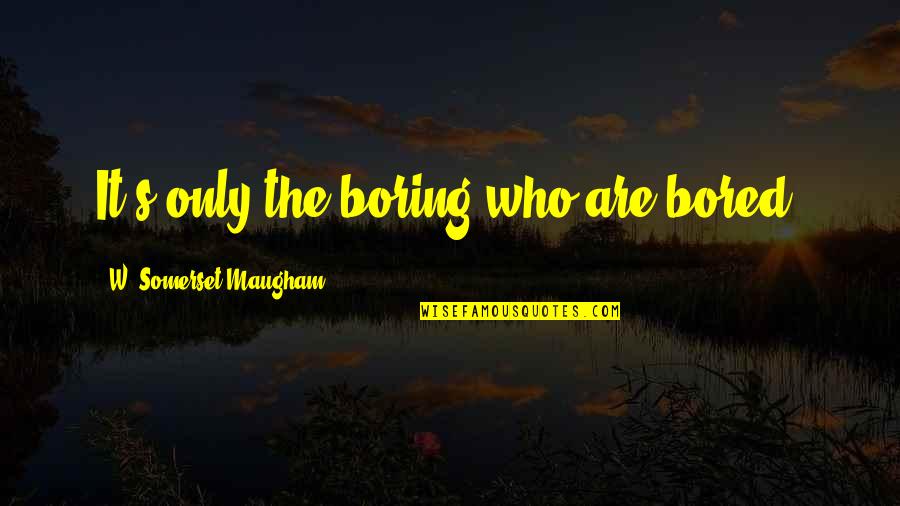 W S Maugham Quotes By W. Somerset Maugham: It's only the boring who are bored. W S Maugham Quotes By W. Somerset Maugham: It's only the boring who are bored.