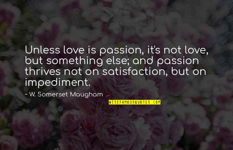W S Maugham Quotes By W. Somerset Maugham: Unless love is passion, it's not love, but W S Maugham Quotes By W. Somerset Maugham: Unless love is passion, it's not love, but