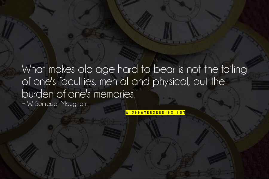 W S Maugham Quotes By W. Somerset Maugham: What makes old age hard to bear is