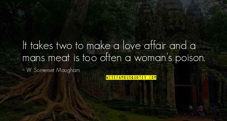 W S Maugham Quotes By W. Somerset Maugham: It takes two to make a love affair W S Maugham Quotes By W. Somerset Maugham: It takes two to make a love affair