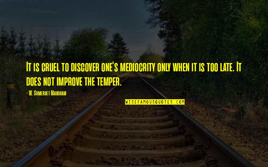 W S Maugham Quotes By W. Somerset Maugham: It is cruel to discover one's mediocrity only W S Maugham Quotes By W. Somerset Maugham: It is cruel to discover one's mediocrity only