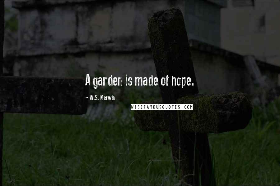 W.S. Merwin quotes: A garden is made of hope.