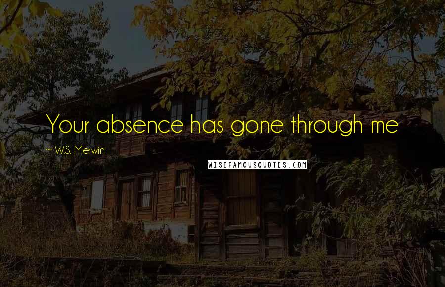 W.S. Merwin quotes: Your absence has gone through me