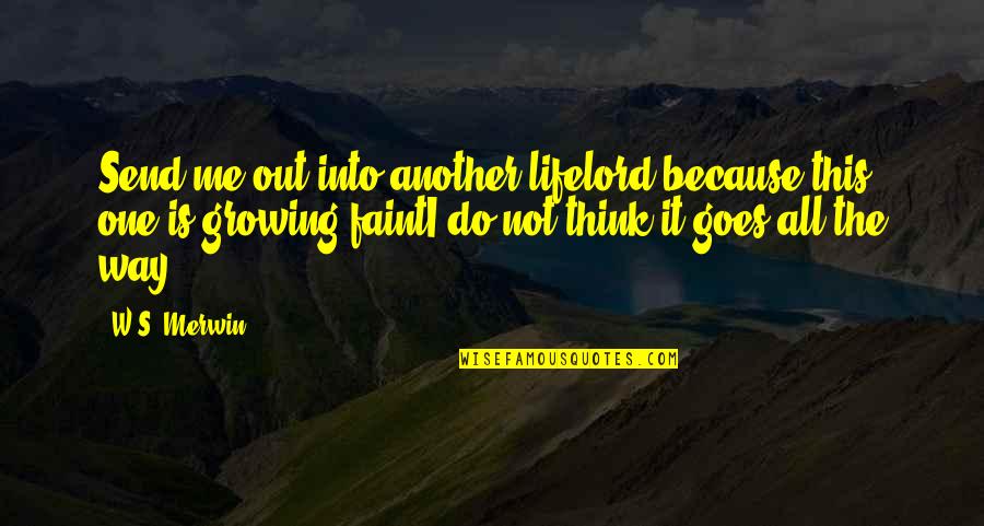 W S Merwin Quotes By W.S. Merwin: Send me out into another lifelord because this