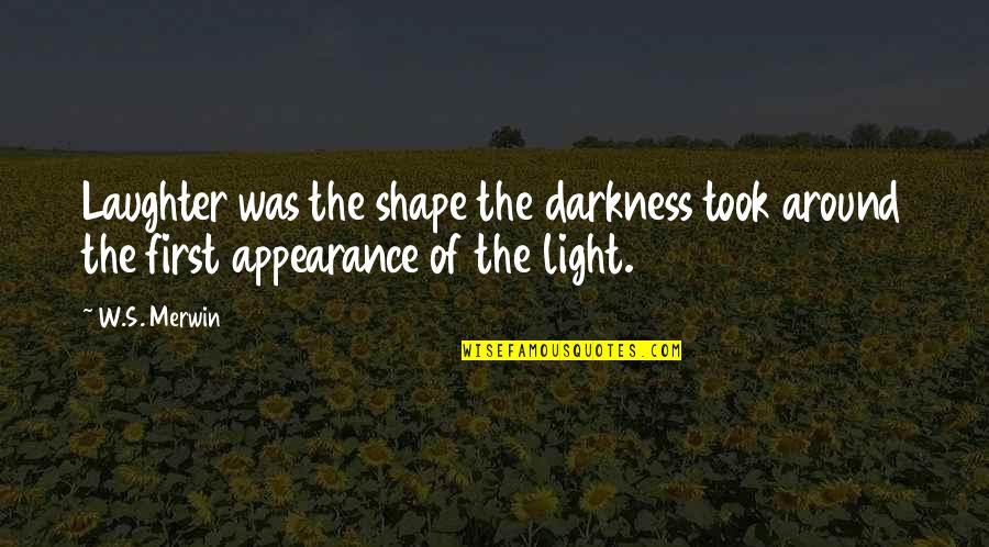 W S Merwin Quotes By W.S. Merwin: Laughter was the shape the darkness took around