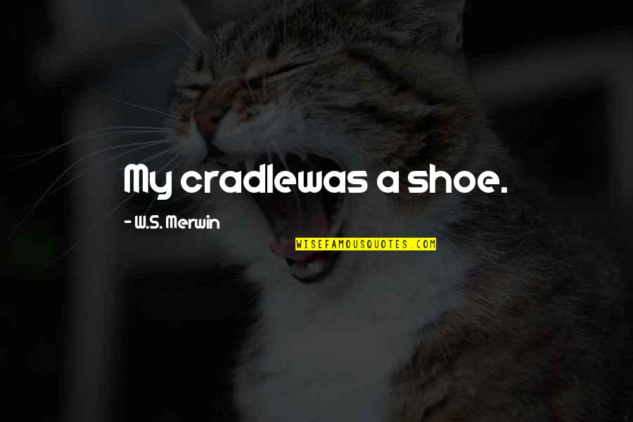 W S Merwin Quotes By W.S. Merwin: My cradlewas a shoe.