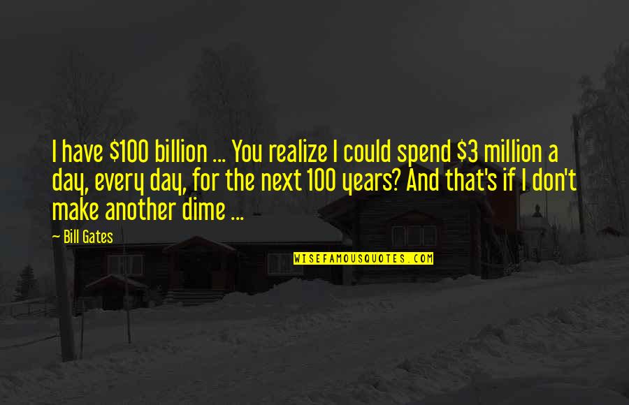W.s Rendra Quotes By Bill Gates: I have $100 billion ... You realize I