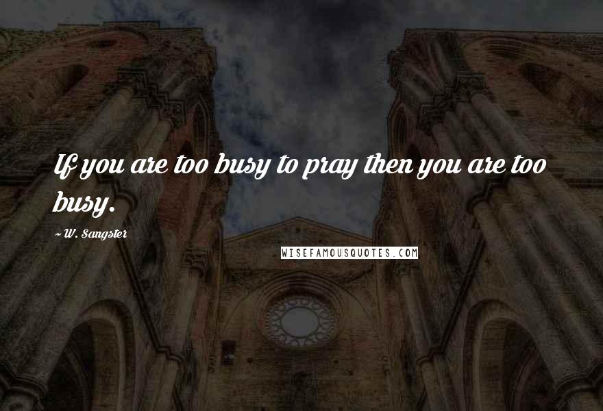 W. Sangster quotes: If you are too busy to pray then you are too busy.