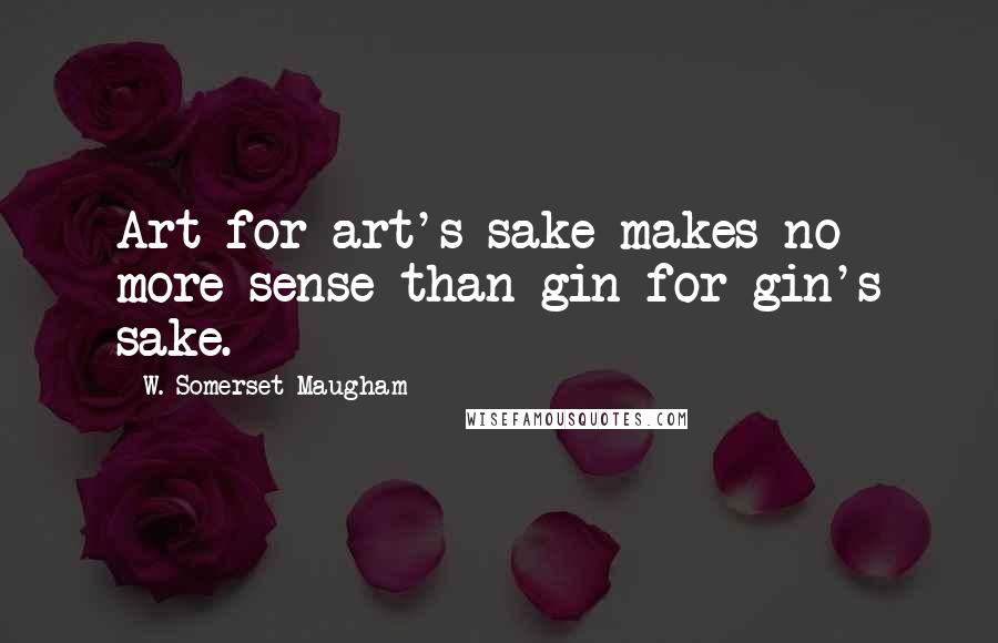W. Somerset Maugham quotes: Art for art's sake makes no more sense than gin for gin's sake.