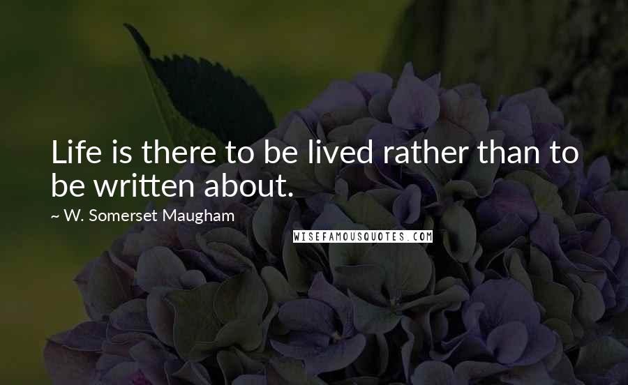W. Somerset Maugham quotes: Life is there to be lived rather than to be written about.