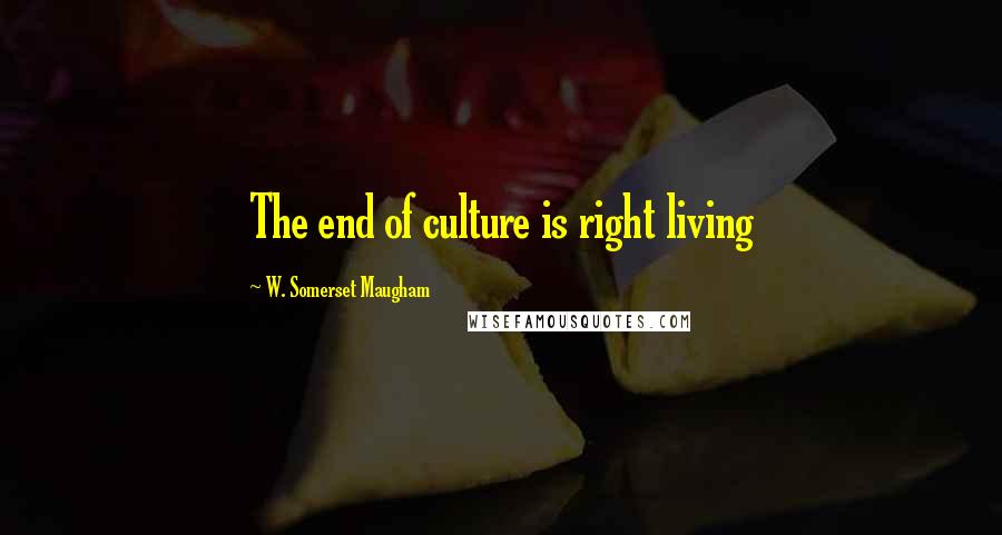 W. Somerset Maugham quotes: The end of culture is right living