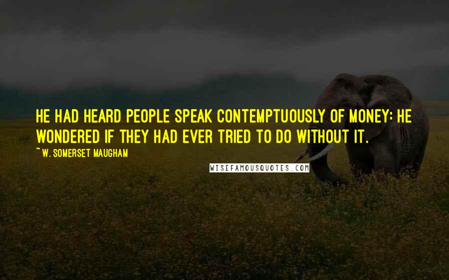 W. Somerset Maugham quotes: He had heard people speak contemptuously of money: he wondered if they had ever tried to do without it.