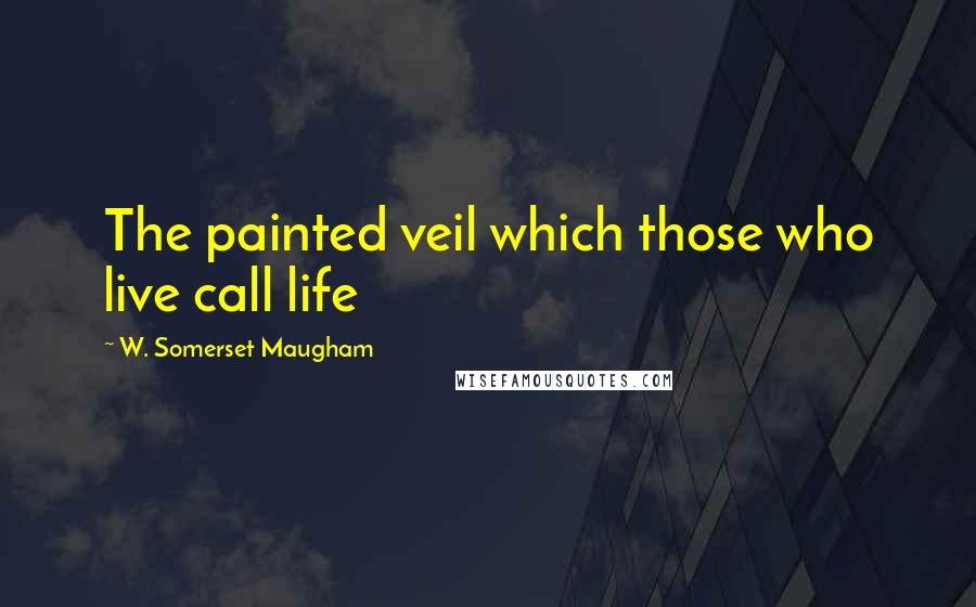 W. Somerset Maugham quotes: The painted veil which those who live call life