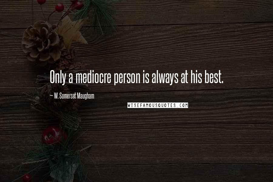 W. Somerset Maugham quotes: Only a mediocre person is always at his best.