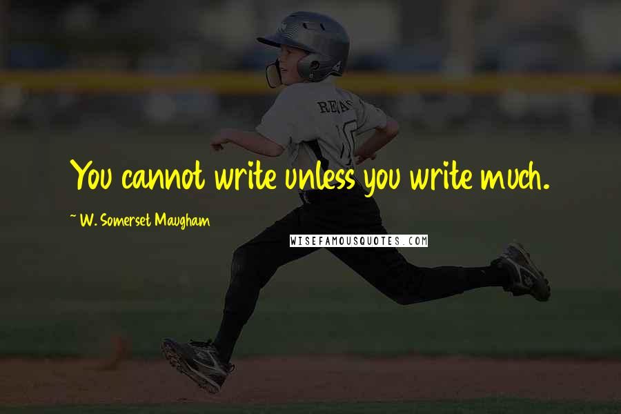 W. Somerset Maugham quotes: You cannot write unless you write much.