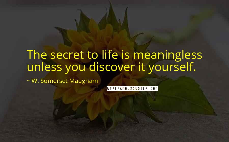 W. Somerset Maugham quotes: The secret to life is meaningless unless you discover it yourself.