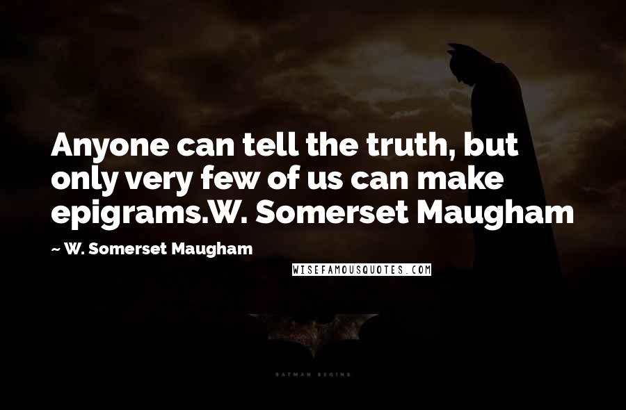 W. Somerset Maugham quotes: Anyone can tell the truth, but only very few of us can make epigrams.W. Somerset Maugham