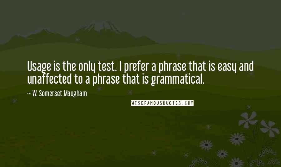 W. Somerset Maugham quotes: Usage is the only test. I prefer a phrase that is easy and unaffected to a phrase that is grammatical.