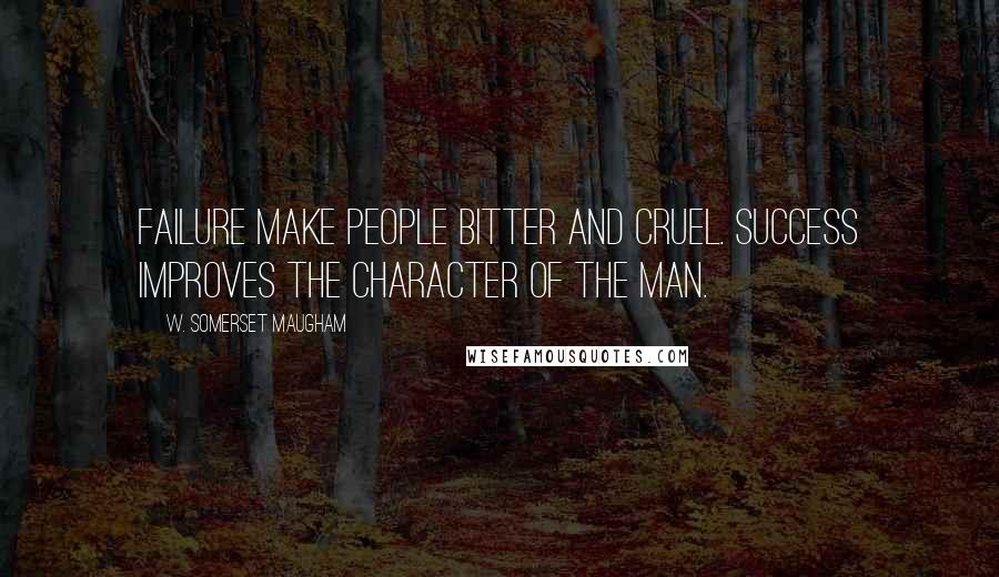 W. Somerset Maugham quotes: Failure make people bitter and cruel. Success improves the character of the man.