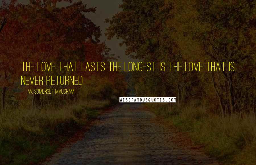 W. Somerset Maugham quotes: The love that lasts the longest is the love that is never returned