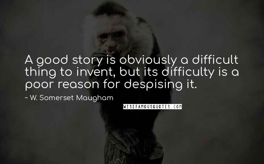 W. Somerset Maugham quotes: A good story is obviously a difficult thing to invent, but its difficulty is a poor reason for despising it.