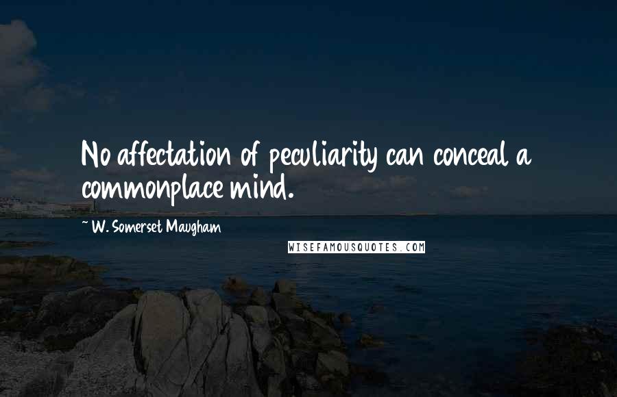 W. Somerset Maugham quotes: No affectation of peculiarity can conceal a commonplace mind.