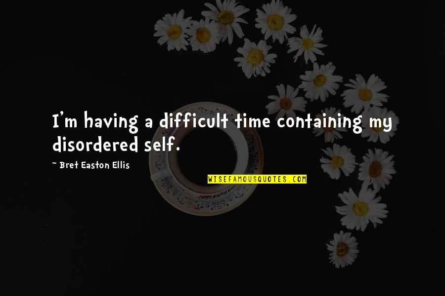 W.t. Ellis Quotes By Bret Easton Ellis: I'm having a difficult time containing my disordered W.t. Ellis Quotes By Bret Easton Ellis: I'm having a difficult time containing my disordered