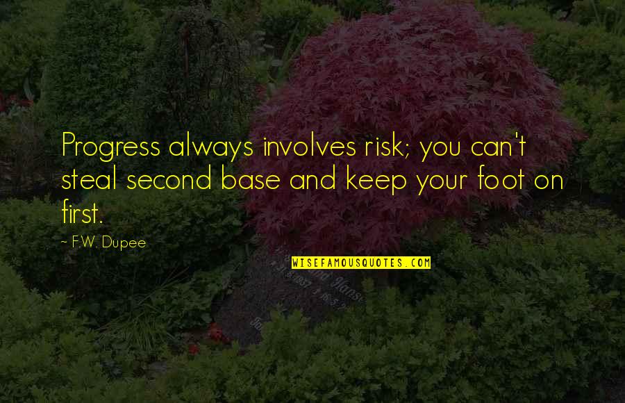 W T Quotes By F.W. Dupee: Progress always involves risk; you can't steal second