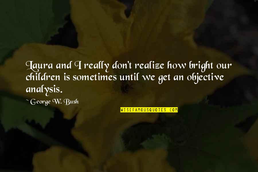 W T Quotes By George W. Bush: Laura and I really don't realize how bright