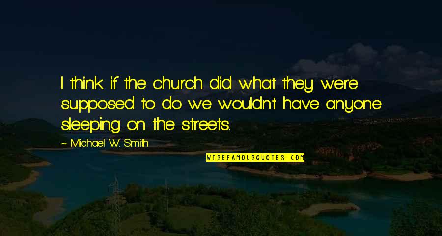 W T Quotes By Michael W. Smith: I think if the church did what they