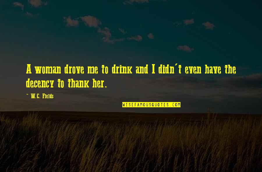 W T Quotes By W.C. Fields: A woman drove me to drink and I