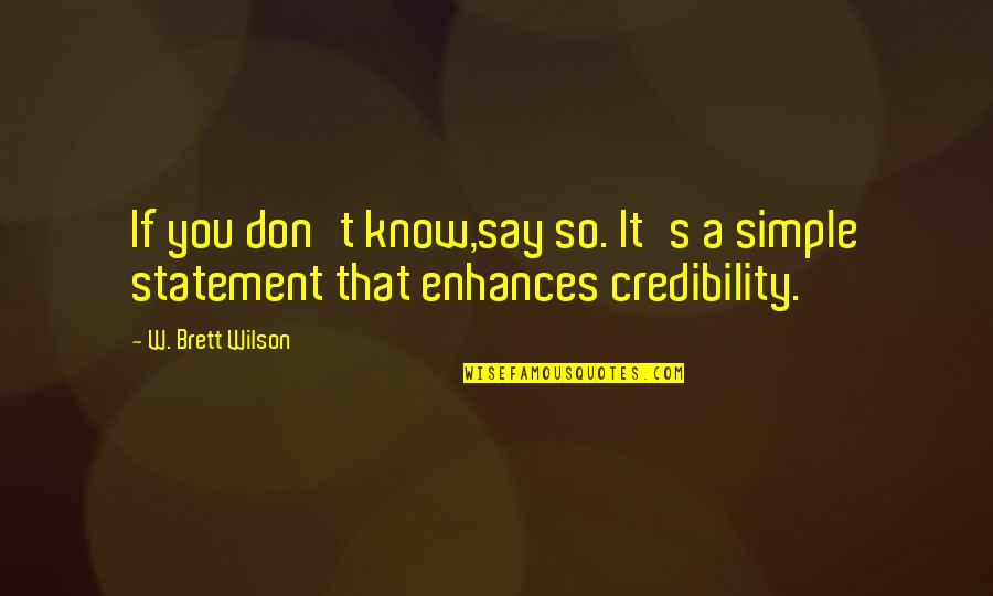 W T Wilson Quotes By W. Brett Wilson: If you don't know,say so. It's a simple