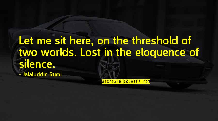 W Two Worlds Quotes By Jalaluddin Rumi: Let me sit here, on the threshold of