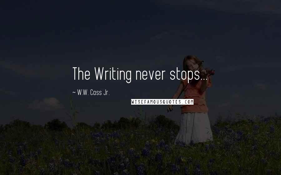 W.W. Cass Jr. quotes: The Writing never stops...