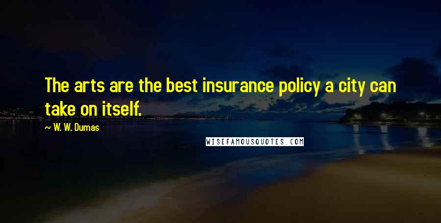 W. W. Dumas quotes: The arts are the best insurance policy a city can take on itself.