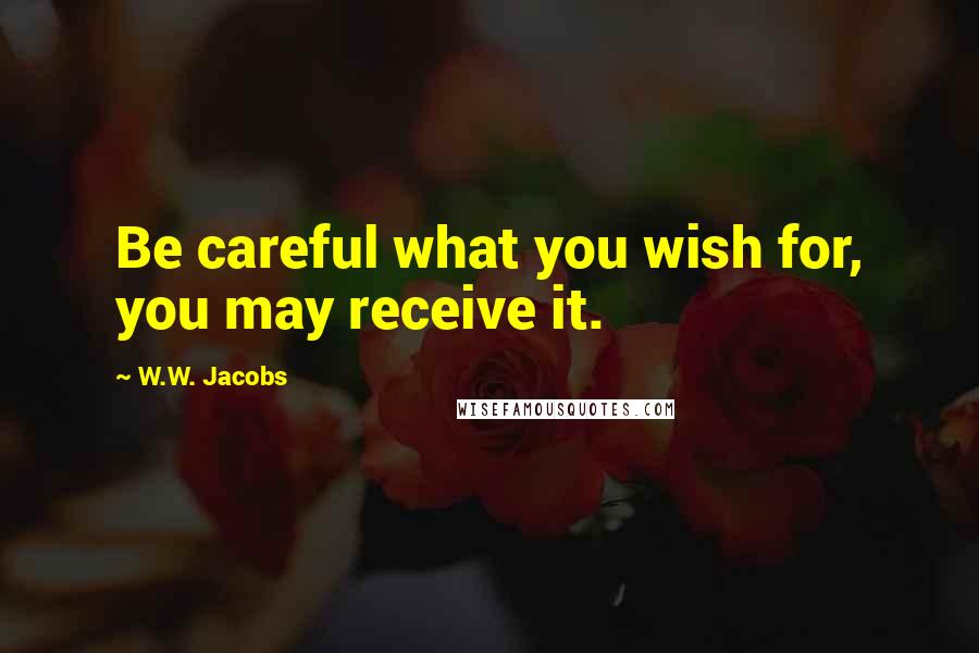 W.W. Jacobs quotes: Be careful what you wish for, you may receive it.