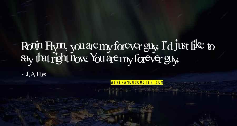 W W Ronin Quotes By J.A. Huss: Ronin Flynn, you are my forever guy. I'd W W Ronin Quotes By J.A. Huss: Ronin Flynn, you are my forever guy. I'd