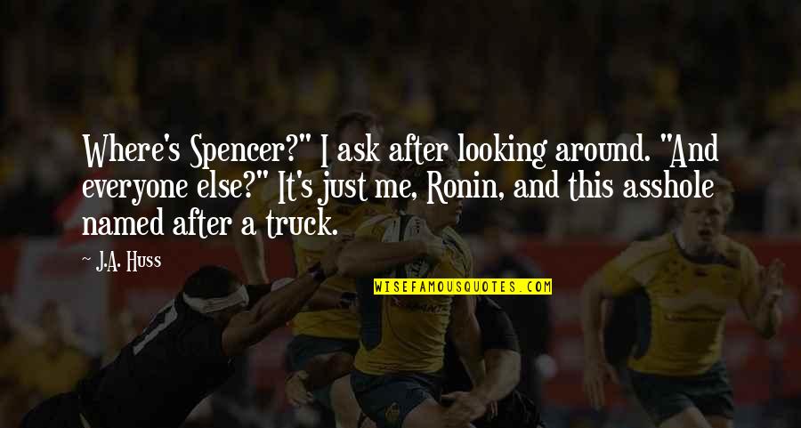 W W Ronin Quotes By J.A. Huss: Where's Spencer?" I ask after looking around. "And W W Ronin Quotes By J.A. Huss: Where's Spencer?" I ask after looking around. "And