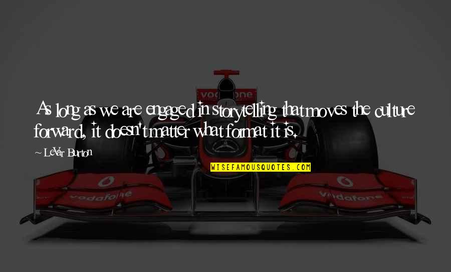 W W Ronin Quotes By LeVar Burton: As long as we are engaged in storytelling W W Ronin Quotes By LeVar Burton: As long as we are engaged in storytelling