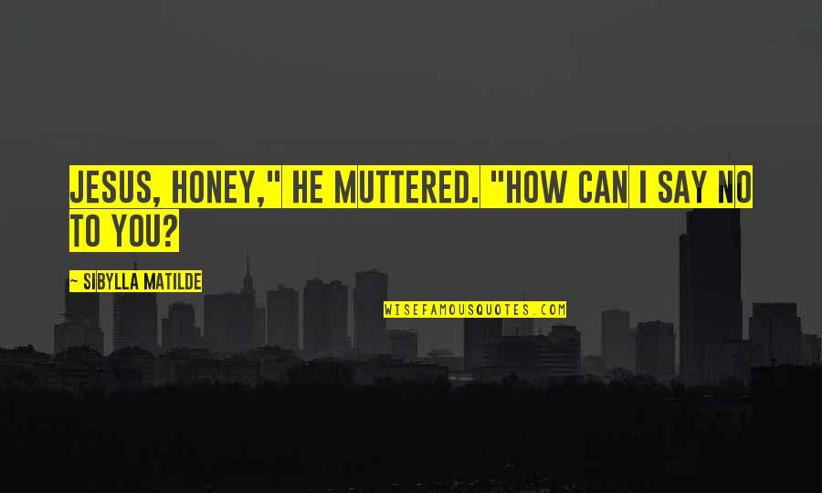 W W Ronin Quotes By Sibylla Matilde: Jesus, honey," he muttered. "How can I say W W Ronin Quotes By Sibylla Matilde: Jesus, honey," he muttered. "How can I say