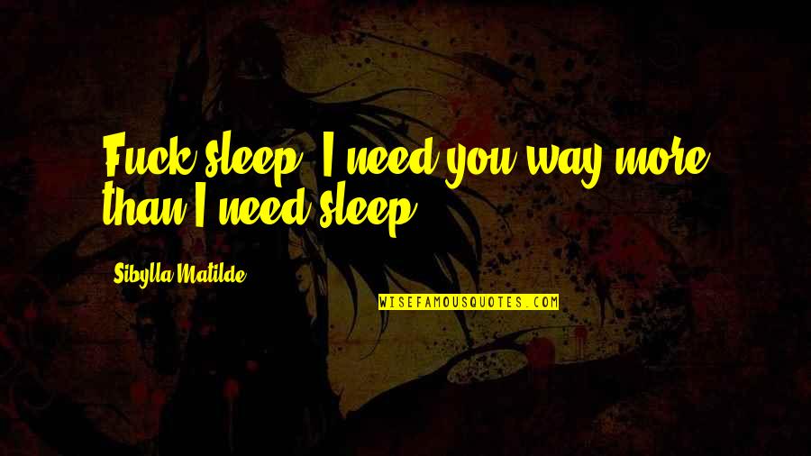 W W Ronin Quotes By Sibylla Matilde: Fuck sleep. I need you way more than W W Ronin Quotes By Sibylla Matilde: Fuck sleep. I need you way more than