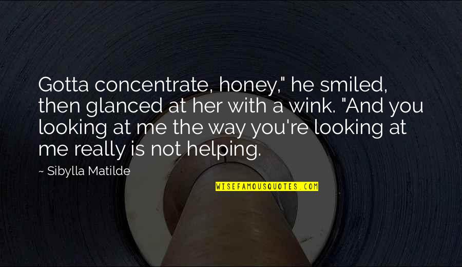 W W Ronin Quotes By Sibylla Matilde: Gotta concentrate, honey," he smiled, then glanced at W W Ronin Quotes By Sibylla Matilde: Gotta concentrate, honey," he smiled, then glanced at