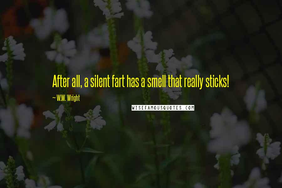 W.W. Wright quotes: After all, a silent fart has a smell that really sticks!