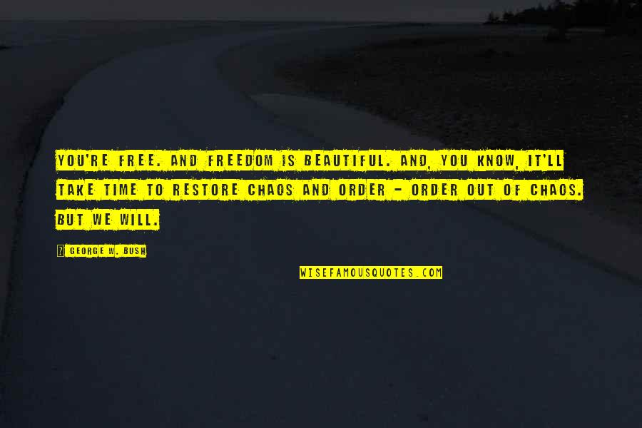 W We Re Quotes By George W. Bush: You're free. And freedom is beautiful. And, you W We Re Quotes By George W. Bush: You're free. And freedom is beautiful. And, you
